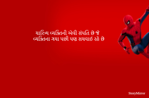 ચારિત્ર્ય વ્યક્તિની એવી સંપતિ છે જે 
વ્યક્તિના ગયા પછી પણ સચવાઈ રહે છે