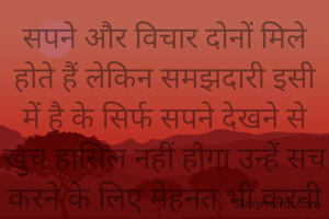सपने और विचार दोनों मिले होते हैं लेकिन समझदारी इसी में है के सिर्फ सपने देखने से खुच हासिल नहीं होगा उन्हें सच करने के लिए मेहनत भी करनी चाहिए 