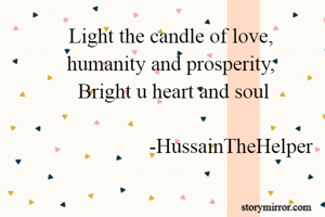 Light the candle of love,
humanity and prosperity,
 Bright u heart and soul

                       -HussainTheHelper