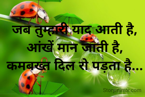 जब तुम्हारी याद आती है,
आंखें मान जाती है,
कमबख्त दिल रो पड़ता है...