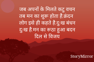 जब अपनों के मिलते कटु वचन
तब मन का शुरू होता है,क्रंदन
लोग इसे ही कहते है,दुःख बंधन
दुःख है,मन का रूठा हुआ बदन
दिल से विजय
