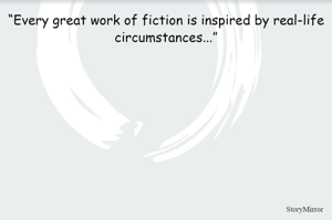“Every great work of fiction is inspired by real-life circumstances...”