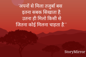 "अपनों से मिला तजुर्बा बस
 इतना सबक सिखाता है,
 उतना ही मिलो किसी से
जितना कोई मिलना चाहता है,""