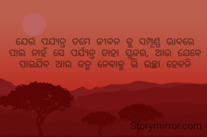 ଯେଉଁ ପର୍ଯ୍ୟନ୍ତ ତମେ ଜୀବନ କୁ ସମ୍ପୂର୍ଣ୍ଣ ଭାବରେ ପାଇ ନାହଁ ସେ ପର୍ଯ୍ୟନ୍ତ ତାହା ସୁନ୍ଦର, ଆଉ ଯେବେ ପାଇଯିବ ଆଉ ଜନ୍ମ ନେବାକୁ ଭି ଇଚ୍ଛା ହେବନି