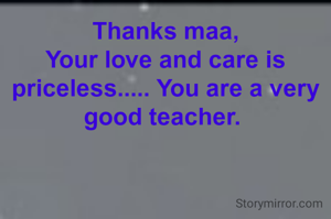 Thanks maa,
Your love and care is priceless..... You are a very good teacher. 