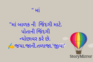 " માં "

માં બાળક ની  જિંદગી માટે. 
પોતાની જિંદગી 
ન્યોછાવર કરે છે. 
✍️જયા.જાની.તળાજા.'જીયા'