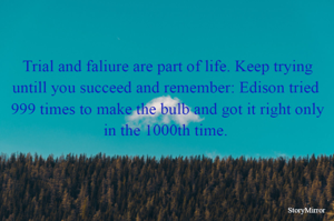 Trial and faliure are part of life. Keep trying untill you succeed and remember: Edison tried  999 times to make the bulb and got it right only in the 1000th time. 