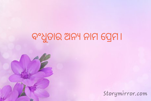 ବଂଧୁତାର ଅନ୍ଯ ନାମ ପ୍ରେମ।