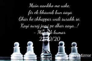 Main aankho me uske,
 fir ek khawab bun aaya
Ghar ke chhappar wali surakh se,
Kayi suraj jami pe dhar aaya...!
- Mayank kumar
22/10/'20