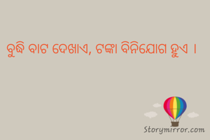 ବୁଦ୍ଧି ବାଟ ଦେଖାଏ, ଟଙ୍କା ବିନିଯୋଗ ହୁଏ ।