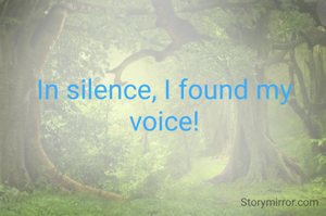 In silence, I found my voice!