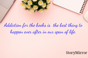 Addiction for the books is  the best thing to happen ever after in our span of life.