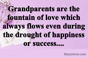 Grandparents are the fountain of love which always flows even during the drought of happiness or success....