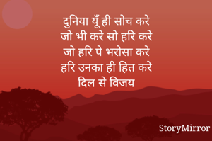 दुनिया यूँ ही सोच करे
जो भी करे सो हरि करे
जो हरि पे भरोसा करे
हरि उनका ही हित करे
दिल से विजय