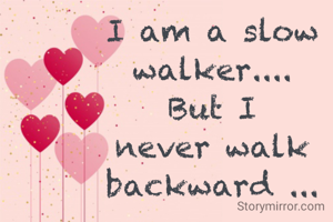 I am a slow walker....
But I never walk backward ...