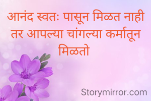 आनंद स्वतः पासून मिळत नाही तर आपल्या चांगल्या कर्मातून मिळतो 