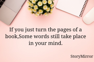If you just turn the pages of a book,Some words still take place in your mind.