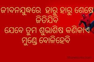 ଜୀବନଯୁଦ୍ଧରେ  ହାରୁ ହାରୁ ଶେଷେ ଜିତିଯିବି
ଯେବେ ତୁମ ଶୁଭାଶିଷ କଣିକାଏ
ମୁଣ୍ଡେ ବୋଳିହେବି 