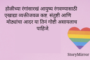 होळीच्या रंगांसारखं आयुष्य रंगवण्यासाठी एखाद्या व्यक्तीजवळ कष्ट, संतुष्टी आणि मोठ्यांचा आदर या तिनं गोष्टी असायलाच पाहिजे.