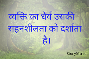 व्यक्ति का धैर्य उसकी सहनशीलता को दर्शाता है।