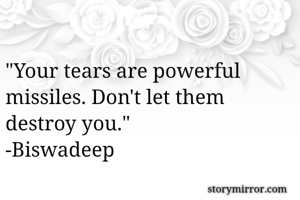 "Your tears are powerful missiles. Don't let them destroy you."
-Biswadeep