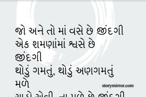જો અને તો માં વસે છે જીંદગી
એક શમણાંમાં શ્વસે છે જીંદગી
થોડું ગમતું, થોડું અણગમતું મળે
ચાહો એવી, ના મળે છે જીંદગી

