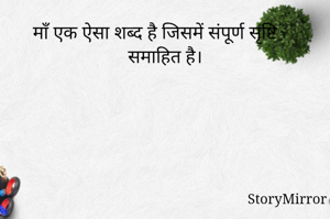 माँ एक ऐसा शब्द है जिसमें संपूर्ण सृष्टि समाहित है।
