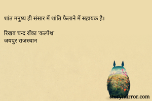 शांत मनुष्य ही संसार में शांति फैलाने में सहायक है।

रिखब चन्द राँका 'कल्पेश'
जयपुर राजस्थान