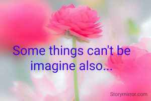 Some things can't be imagine also...