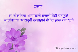 उत्साह  

रंग चोरूनिया आभाळाचे सजली वेडी रानफुले 
मृदगंधाच्या उत्तरातूनी उत्साहाने गंधीत झाले रान खुळे
