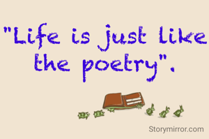 "Life is just like the poetry".