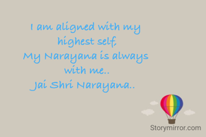 I am aligned with my 
highest self,
My Narayana is always 
with me..
Jai Shri Narayana..