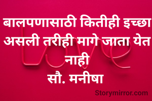 बालपणासाठी कितीही इच्छा असली तरीही मागे जाता येत नाही
सौ. मनीषा 