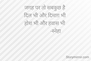 जगह पर तो सबकुछ है 
दिल भी और दिमाग़ भी 
होश भी और हवास भी 
                 -स्नेहा 