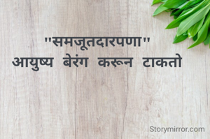 "समजूतदारपणा"
आयुष्य बेरंग करून टाकतो
