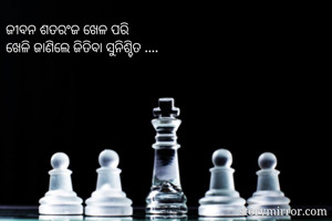 ଜୀବନ ଶତରଂଜ ଖେଳ ପରି 
ଖେଳି ଜାଣିଲେ ଜିତିବା ସୁନିଶ୍ଚିତ ....
