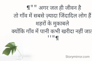   ¶"" अगर जल ही जीवन है 
तो गाँव में सबसे ज़्यादा जिंदादिल लोग हैं 
शहरों के मुकाबले 
क्योंकि गाँव में पानी कभी खरीदा नहीं जाता   ''"¶