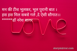 मन की टीश भूलकर, भूल पुरानी बात ।
हस हस मिल सबसे गले ,दे ऐसी सौगात।।
*****डॉ नरेश सागर