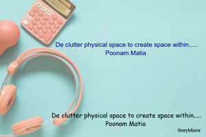 De clutter physical space to create space within.....
Poonam Matia 