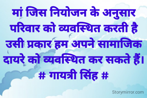 मां जिस नियोजन के अनुसार
परिवार को व्यवस्थित करती है उसी प्रकार हम अपने सामाजिक
दायरे को व्यवस्थित कर सकते हैं।
# गायत्री सिंह #

