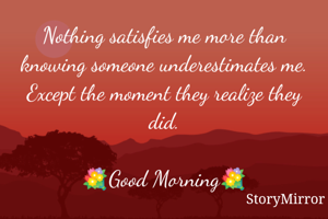 Nothing satisfies me more than knowing someone underestimates me. Except the moment they realize they did.

💐Good Morning💐