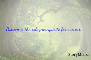 Passion is the sole prerequisite for success. 