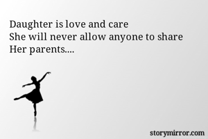 Daughter is love and care
She will never allow anyone to share
Her parents....