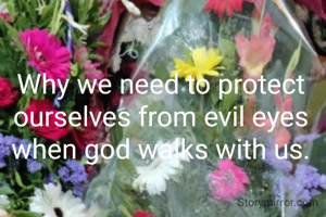Why we need to protect ourselves from evil eyes when god walks with us.