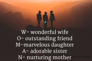 W- wonderful wife
O- outstanding friend
M-marvelous daughter
A- adorable sister
N- nurturing mother