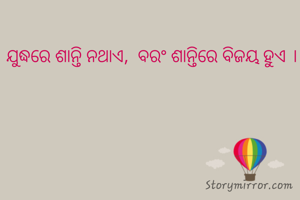 ଯୁଦ୍ଧରେ ଶାନ୍ତି ନଥାଏ,  ବରଂ ଶାନ୍ତିରେ ବିଜୟ ହୁଏ ।