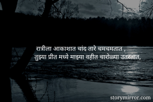  रात्रीला आकाशात चांद तारे चमचमतात ,
तुझ्या प्रीत मध्ये माझ्या वहीत चारोळ्या उतरतात,

