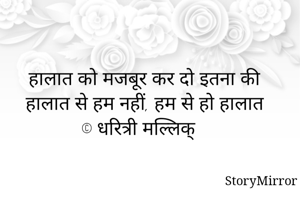 हालात को मजबूर कर दो इतना की
हालात से हम नहीं, हम से हो हालात
© धरित्री मल्लिक्