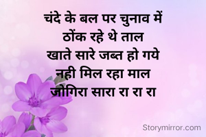 चंदे के बल पर चुनाव में
ठोंक रहे थे ताल
खाते सारे जब्त हो गये
नही मिल रहा माल
जोगिरा सारा रा रा रा