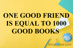 ONE GOOD FRIEND IS EQUAL TO 1000 GOOD BOOKS 